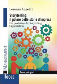 Storytelling: il potere delle storie d'impresa. Dal prodotto alla storytelling organization - Lorenza Angelini - copertina