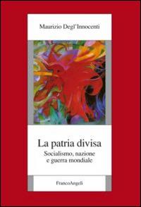 La patria divisa. Socialismo, nazione e guerra mondiale - Maurizio Degl'Innocenti - copertina