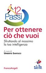 Dodici passi per ottenere ciò che vuoi. Sfruttando al massimo la tua intelligenza