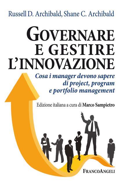 Governare e gestire l'innovazione. Cosa i manager devono sapere di project, program e portfolio management - Russell D. Archibald,Shane Archibald,Marco Sampietro - ebook