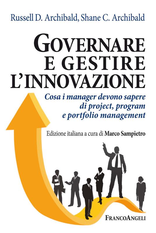 Governare e gestire l'innovazione. Cosa i manager devono sapere di project, program e portfolio management - Russell D. Archibald,Shane Archibald,Marco Sampietro - ebook