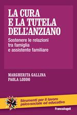 La cura e la tutela dell'anziano. Sostenere le relazioni tra famiglia e assistente familiare