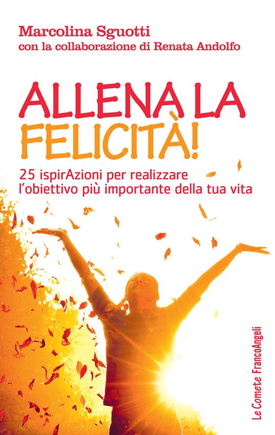 Allena la felicità! 25 ispirazioni per realizzare l'obiettivo più importante della tua vita - Marcolina Sguotti - ebook