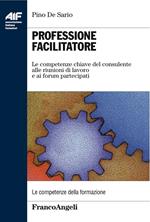 Professione facilitatore. Le competenze chiave del consulente alle riunioni di lavoro e ai forum partecipati