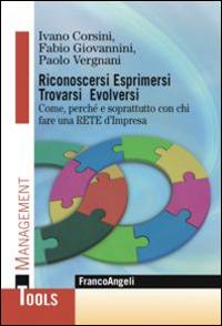 Riconoscersi esprimersi trovarsi evolversi. Come, perchè e soprattutto con chi fare una rete d'impresa - Ivano Corsini,Fabio Giovannini,Paolo Vergnani - copertina