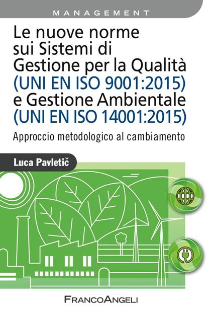 Le nuove norme sui sistemi di gestione per qualità (UNI EN ISO 9001:2015) e gestione ambientale (UNI EN ISO 14001:2015). Approccio metodologico al cambiamento - Luca Pavletic - copertina