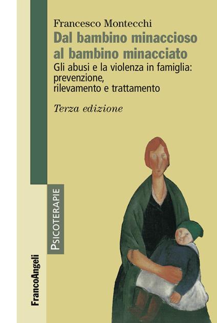 Dal bambino minaccioso al bambino minacciato. Gli abusi e la violenza in famiglia: prevenzione, rilevamento e trattamento - Francesco Montecchi - copertina