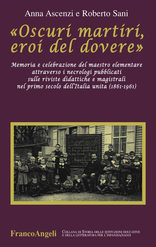 «Oscuri martiri, eroi del dovere». Memoria e celebrazione del maestro elementare attraverso i necrologi pubblicati sulle riviste didattiche e magistrali... - Anna Ascenzi,Roberto Sani - copertina