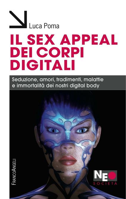 Il sex appeal dei corpi digitali. Seduzione, amori, tradimenti, malattie e immortalità dei nostri digital body - Luca Poma - copertina