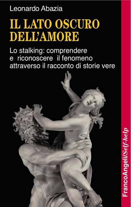 Il lato oscuro dell'amore. Lo stalking: comprendere e riconoscere il fenomeno attraverso il racconto di storie vere - Leonardo Abazia - ebook