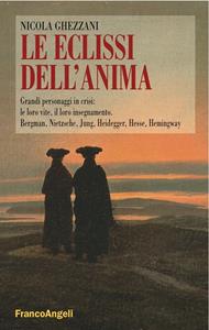 Le eclissi dell'anima. Grandi personaggi in crisi: le loro vite, il loro insegnamento. Bergman, Nietzsche, Jung, Heidegger, Hesse, Hemingway