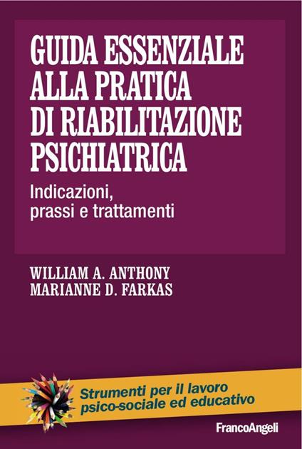 Guida essenziale alla pratica di riabilitazione psichiatrica. Indicazioni, prassi e trattamenti - William A. Anthony,Marianne D. Farkas - copertina