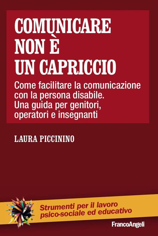 Comunicare non è un capriccio. Come facilitare la comunicazione con la persona disabile. Una guida per genitori, operatori e insegnanti - Laura Piccinino - copertina