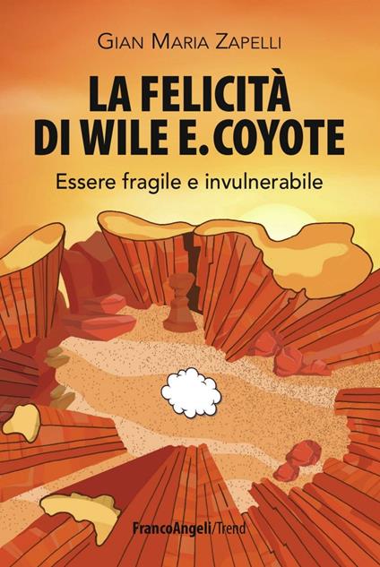 La felicità di Wile E. Coyote. Essere fragile e invulnerabile - Gian Maria Zapelli - copertina