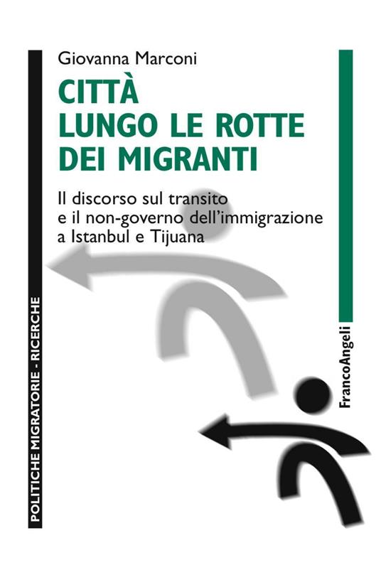 Città lungo le rotte dei migranti. Il discorso sul transito e il non-governo dell'immigrazione a Istanbul e Tijuana - Giovanna Marconi - copertina