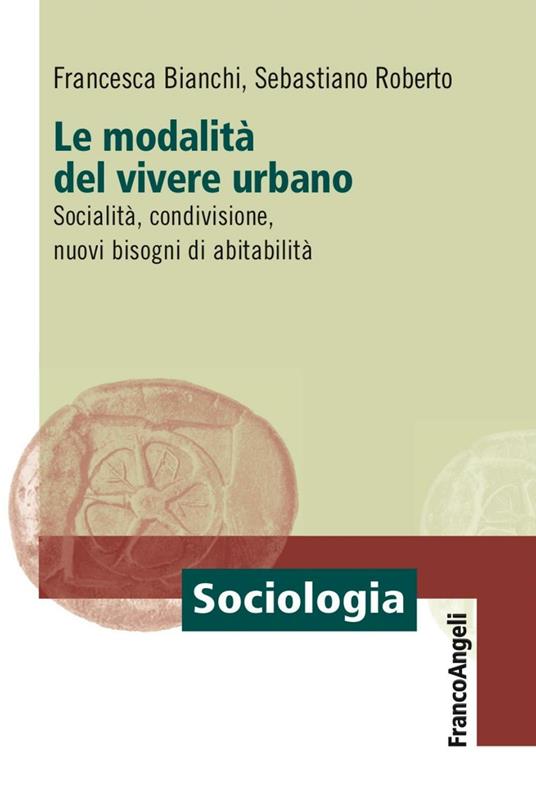 Le modalità del vivere urbano. Socialità, condivisione, nuovi bisogni di abitabilità - Francesca Bianchi,Sebastiano Roberto - copertina