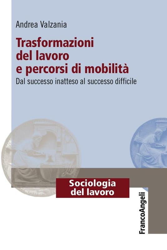 Trasformazioni del lavoro e percorsi di mobilità. Dal successo inatteso al successo difficile - Andrea Valzania - copertina