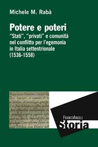 Image of Potere e poteri. «Stati», «privati» e comunità nel conflitto per l'egemonia in Italia settentrionale (1536-1558)