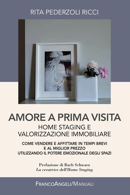 Amore a prima visita. Home staging e valorizzazione immobiliare. Come vendere e affittare in tempi brevi e al miglior prezzo utilizzando il potere emozionale degli spazi - Rita Pederzoli Ricci - copertina