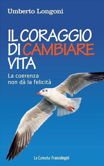 Il coraggio di cambiare vita. La coerenza non dà la felicità - Umberto Longoni - copertina