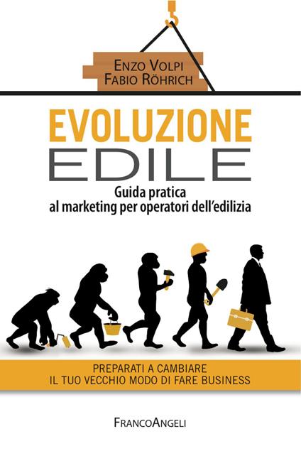 Evoluzione edile. Guida pratica al marketing per operatori dell'edilizia. Preparati a cambiare il tuo vecchio modo di fare business - Fabio Röhrich,Enzo Volpi - copertina