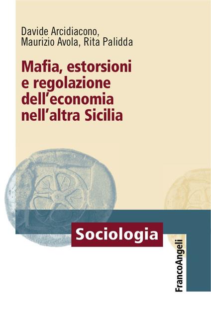 Mafia, estorsioni e regolazione dell'economia nell'altra Sicilia - Davide Arcidiacono,Maurizio Avola,Rita Palidda - copertina