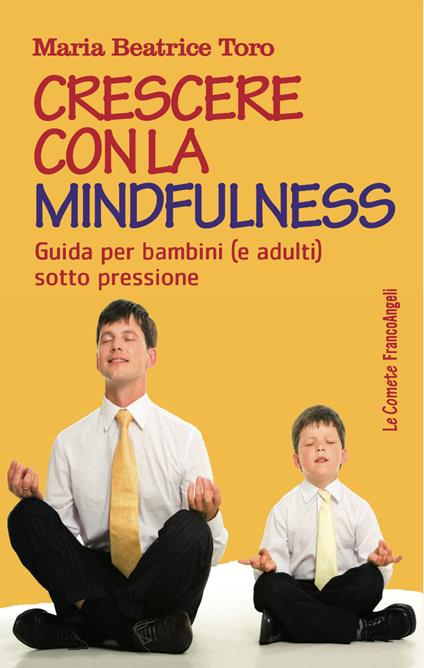 Crescere con la mindfulness. Guida per bambini (e adulti) sotto pressione - Maria Beatrice Toro - ebook