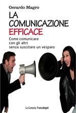 La comunicazione efficace. Come comunicare con gli altri senza suscitare un vespaio