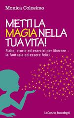 Metti la magia nella tua vita! Fiabe, storie ed esercizi per liberare la fantasia ed essere felici