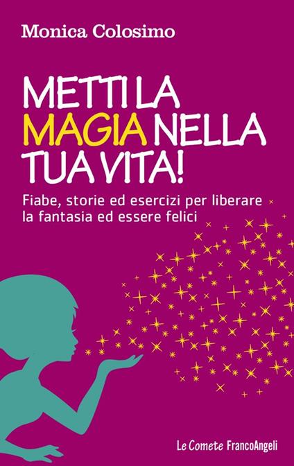 Metti la magia nella tua vita! Fiabe, storie ed esercizi per liberare la fantasia ed essere felici - Monica Colosimo - ebook