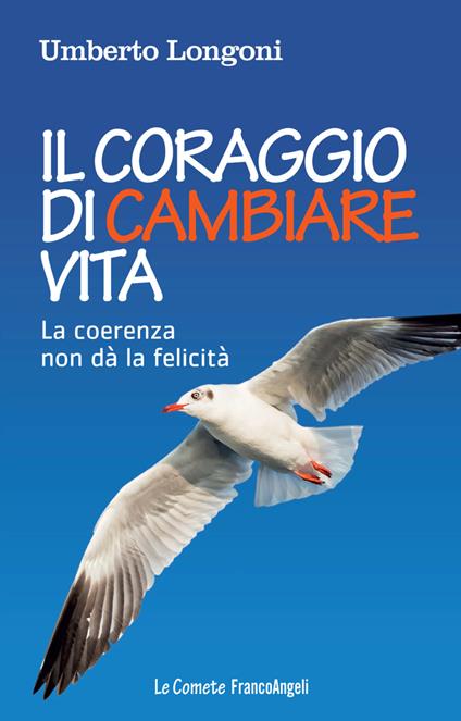 Il coraggio di cambiare vita. La coerenza non dà la felicità - Umberto Longoni - ebook