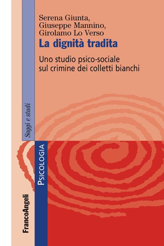 La dignità tradita. Uno studio psico-sociale sul crimine dei colletti bianchi - Serena Giunta,Giuseppe Mannino,Girolamo Lo Verso - copertina