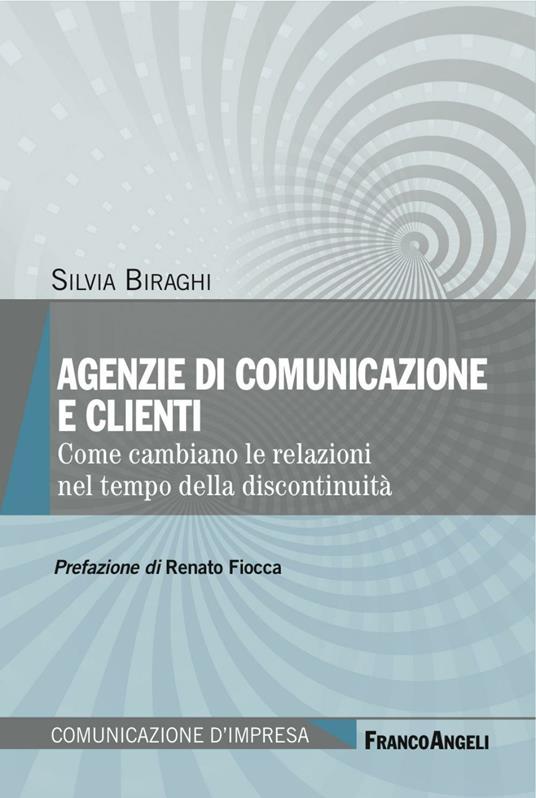 Agenzie di comunicazione e clienti. Come cambiano le relazioni nel tempo della discontinuità - Silvia Biraghi - copertina
