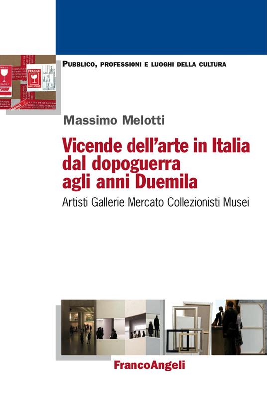 Vicende dell'arte in Italia dal dopoguerra agli anni Duemila. Artisti, gallerie, mercato, collezionisti, musei - Massimo Melotti - copertina