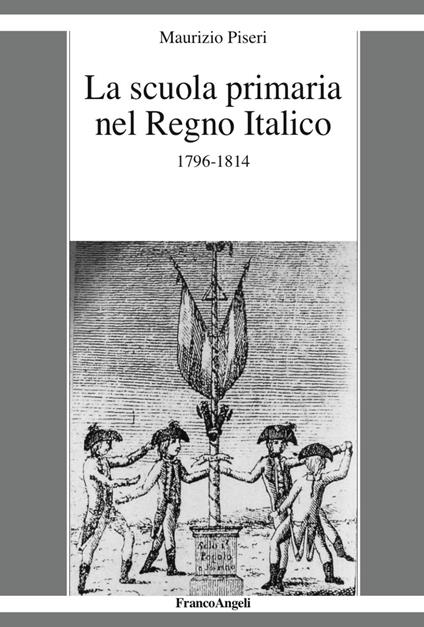 La scuola primaria nel Regno Italico. 1796-1814 - Maurizio Piseri - copertina