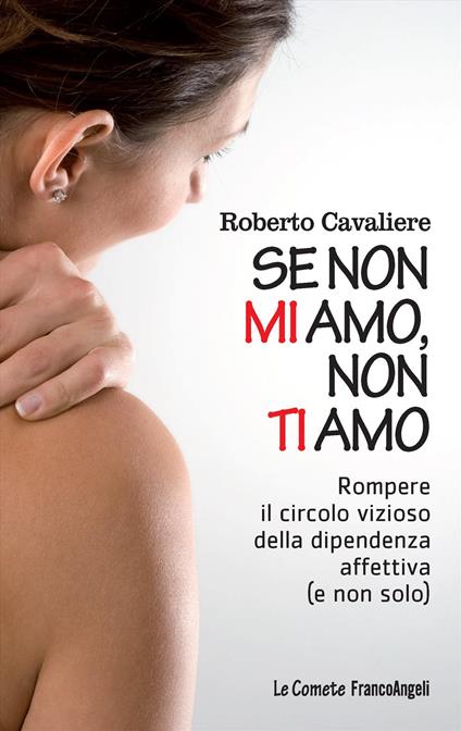 Se non mi amo, non ti amo. Rompere il circolo vizioso della dipendenza affettiva (e non solo) - Roberto Cavaliere - copertina