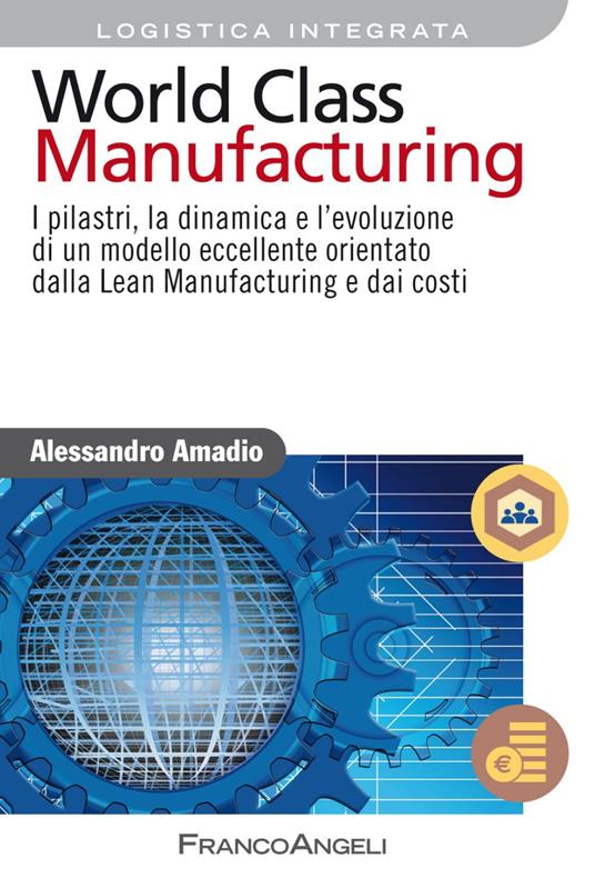 World class manufacturing. I pilastri, la dinamica e l'evoluzione di un modello eccellente orientato dalla lean manufacturing e dai costi - Alessandro Amadio - copertina