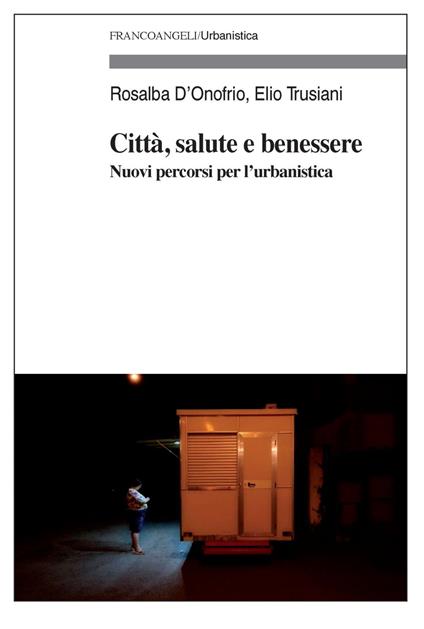 Città, salute e benessere. Nuovi percorsi per l'urbanistica - Rosalba D'Onofrio,Elio Trusiani - copertina