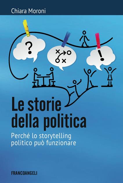 Le storie della politica. Perché lo storytelling politico può funzionare - Chiara Moroni - copertina