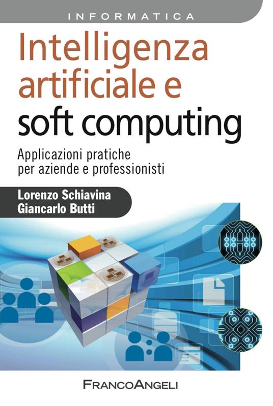 Intelligenza artificiale e soft computing. Applicazioni pratiche per aziende e professionisti - Lorenzo Schiavina,Giancarlo Butti - copertina