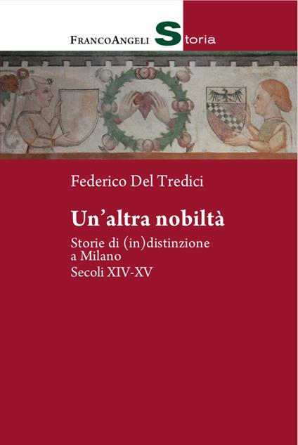 Un' altra nobiltà. Storie di (in)distinzione a Milano. Secc. XIV-XV - Federico Del Tredici - copertina