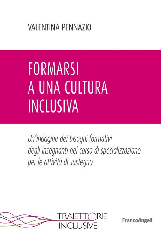 Formarsi a una cultura inclusiva. Un'indagine dei bisogni formativi degli insegnanti nel corso di specializzazione per le attività di sostegno - Valentina Pennazio - copertina