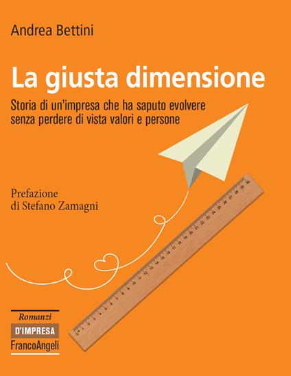 La giusta dimensione. Storia di un'impresa che ha saputo evolvere senza perdere di vista valori e persone - Andrea Bettini - ebook