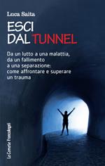 Esci dal tunnel. Da un lutto a una malattia, da un fallimento a una separazione: come affrontare e superare un trauma