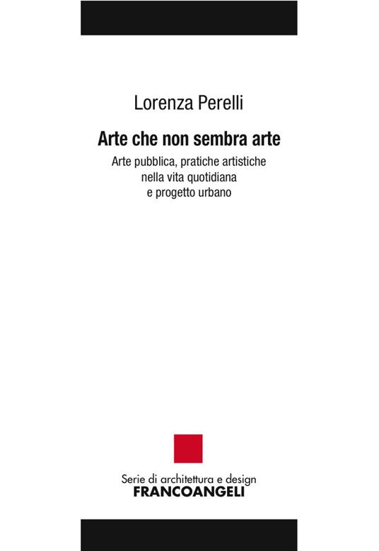 Arte che non sembra arte. Arte pubblica, pratiche artistiche nella vita quotidiana e progetto urbano - Lorenza Perelli - ebook