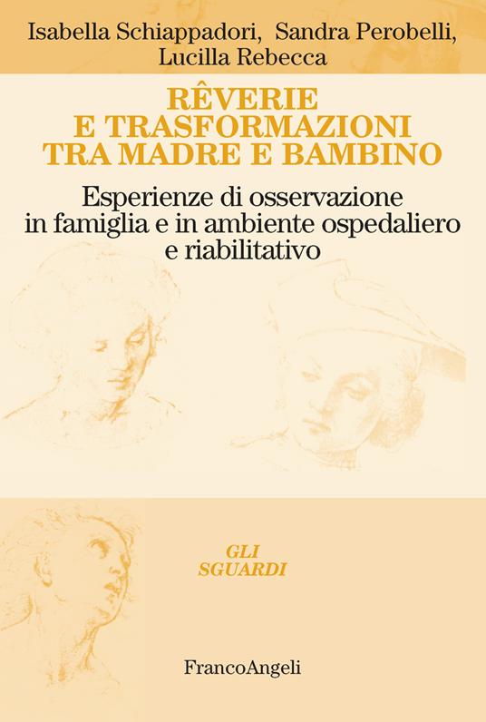 Rêverie e trasformazioni tra madre e bambino. Esperienze di osservazione in famiglia e in ambiente ospedaliero e riabilitativo - Sandra Perobelli,Lucilla Rebecca,Isabella Schiappadori - ebook