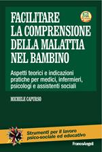 Facilitare la comprensione della malattia nel bambino. Aspetti teorici e indicazioni pratiche per medici, infermieri, psicologi e assistenti sociali