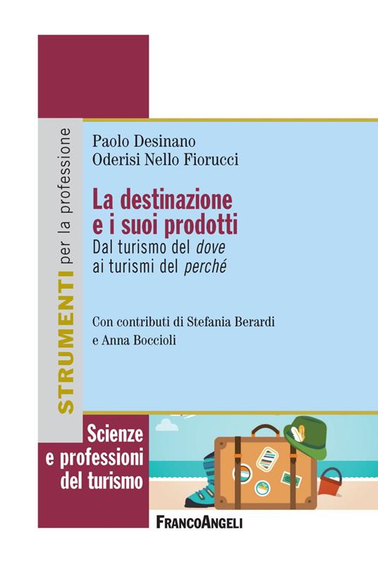 La destinazione e i suoi prodotti. Dal turismo del dove ai turismi del perché - Paolo Desinano,Oderisi Nello Fiorucci - copertina