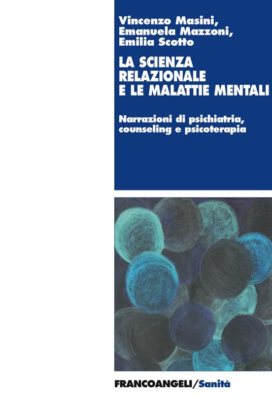 La scienza relazionale e le malattie mentali. Narrazioni di psichiatria, counseling e psicoterapia - Vincenzo Masini,Emanuela Mazzoni,Emilia Scotto - copertina