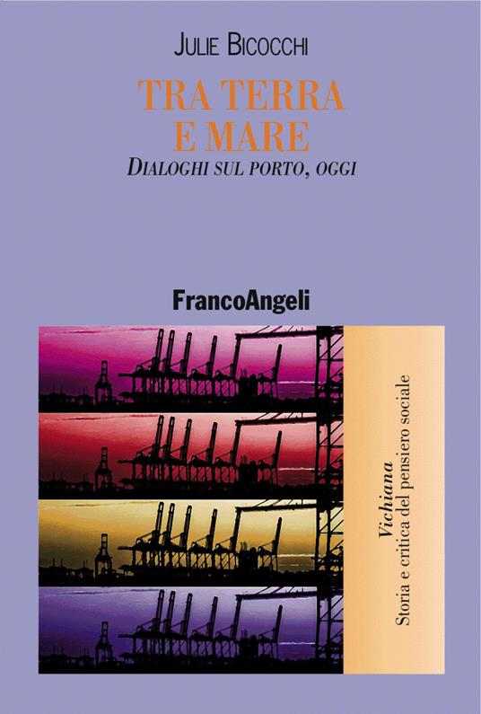 Tra terra e mare. Dialoghi sul porto, oggi - Julie Bicocchi - Libro -  Franco Angeli - Vichiana.Storia e critic. pens. sociale | IBS